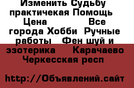 Изменить Судьбу, практичекая Помощь › Цена ­ 15 000 - Все города Хобби. Ручные работы » Фен-шуй и эзотерика   . Карачаево-Черкесская респ.